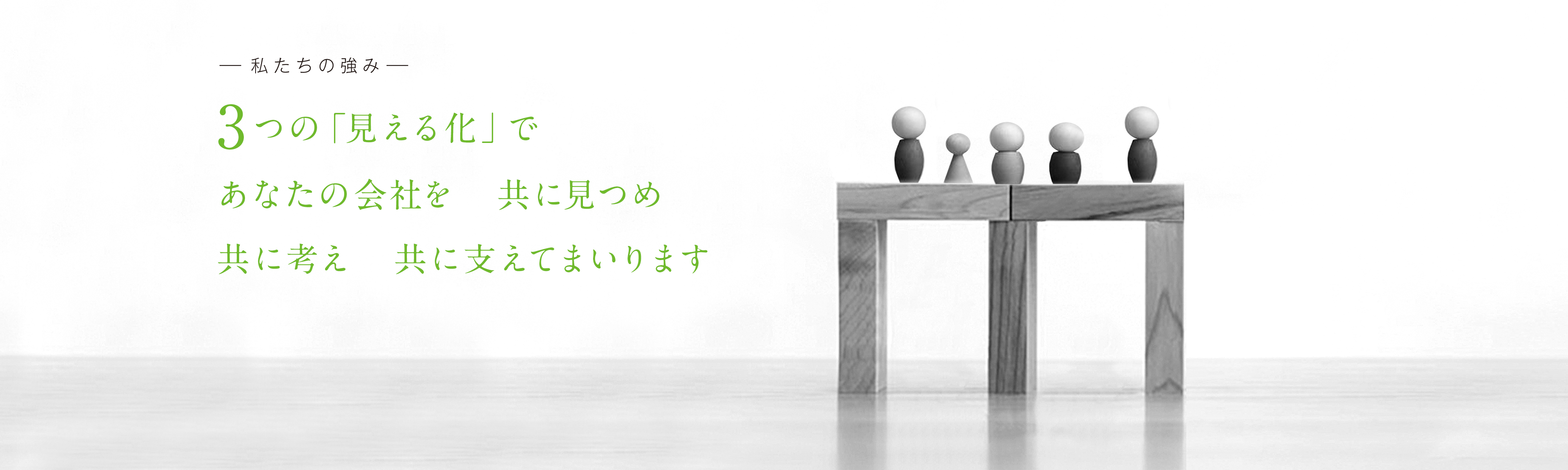 私たちの強み　3つの「見える化」であなたの会社を　共に見つめ　共に考え　共に支えてまいります