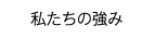 私達の強み