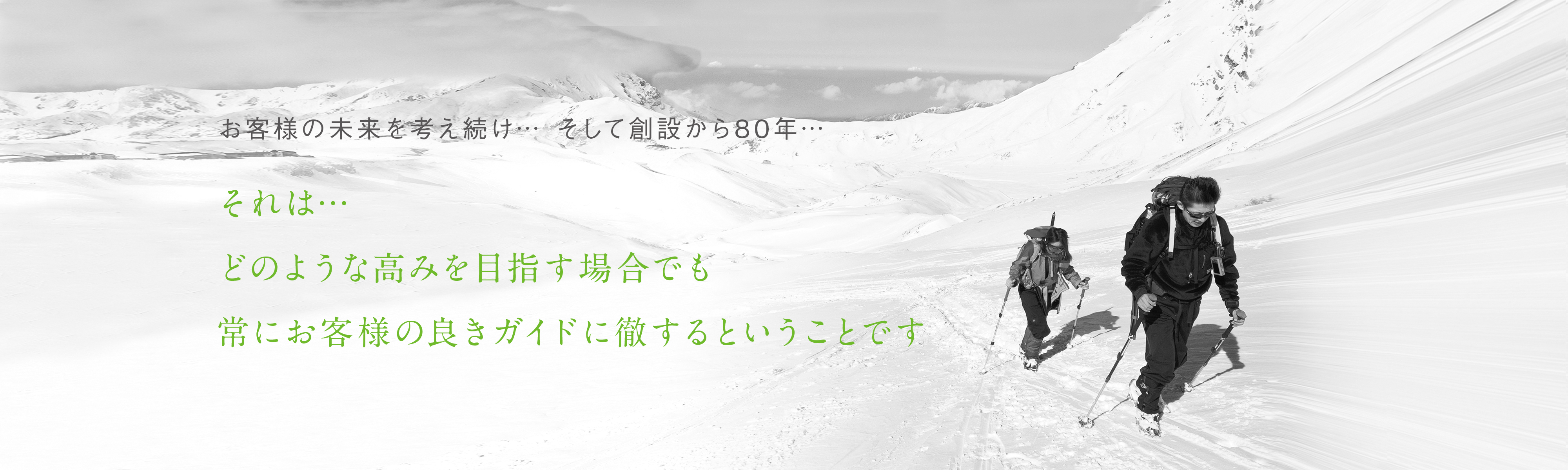 お客様の未来を考え続け…そして創設から80年…それは…どのような高みを目指す場合でも常にお客様の良きガイドに徹するということです