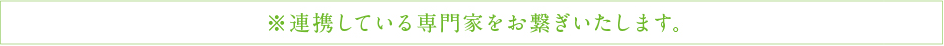 ※連携している専門家をお繋ぎいたします。